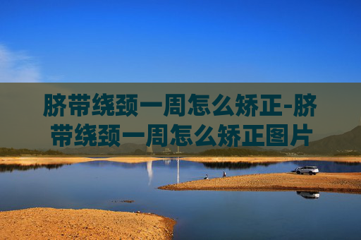 脐带绕颈一周怎么矫正-脐带绕颈一周怎么矫正图片