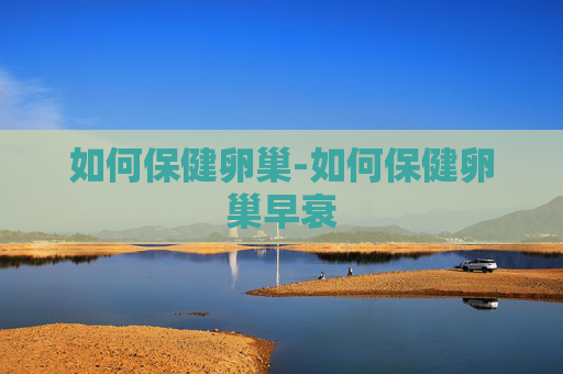 如何保健卵巢-如何保健卵巢早衰