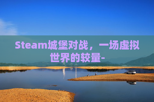 Steam城堡对战，一场虚拟世界的较量-