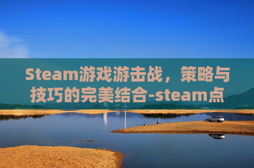 Steam游戏游击战，策略与技巧的完美结合-steam点击游戏