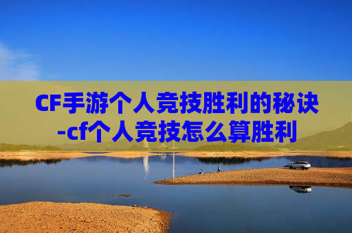 CF手游个人竞技胜利的秘诀-cf个人竞技怎么算胜利