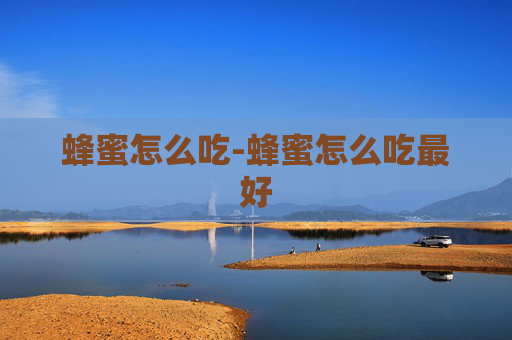 蜂蜜怎么吃-蜂蜜怎么吃最好
