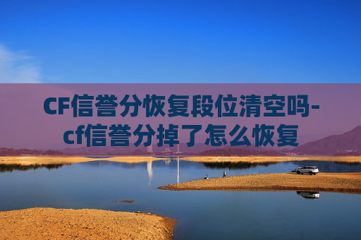 CF信誉分恢复段位清空吗-cf信誉分掉了怎么恢复