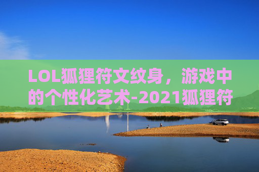 LOL狐狸符文纹身，游戏中的个性化艺术-2021狐狸符文