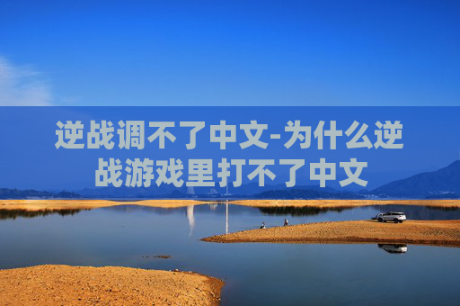 逆战调不了中文-为什么逆战游戏里打不了中文