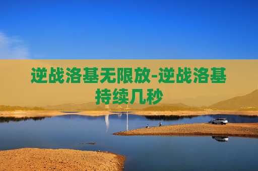 逆战洛基无限放-逆战洛基持续几秒