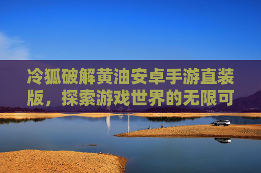 冷狐破解黄油安卓手游直装版，探索游戏世界的无限可能-