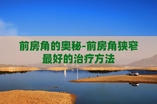 前房角的奥秘-前房角狭窄最好的治疗方法