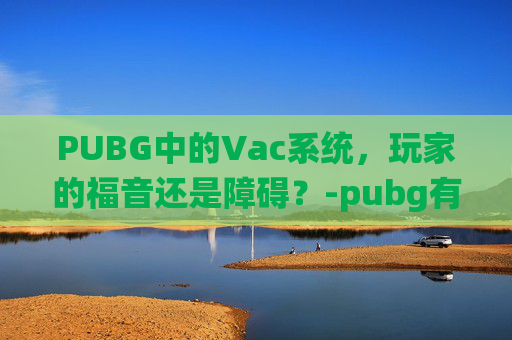PUBG中的Vac系统，玩家的福音还是障碍？-pubg有vac封禁吗