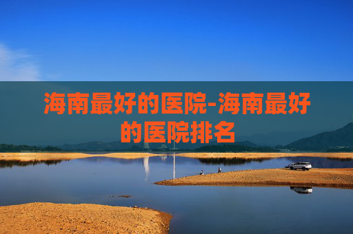 海南最好的医院-海南最好的医院排名