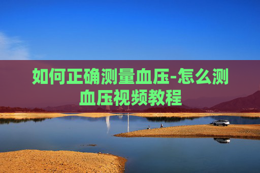 如何正确测量血压-怎么测血压视频教程