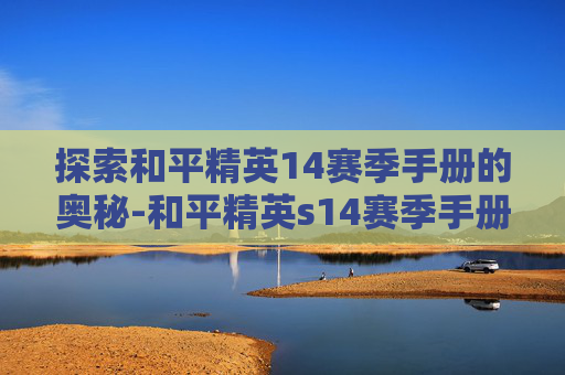 探索和平精英14赛季手册的奥秘-和平精英s14赛季手册值得购买吗