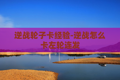 逆战轮子卡经验-逆战怎么卡左轮连发
