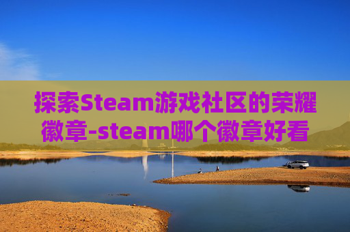 探索Steam游戏社区的荣耀徽章-steam哪个徽章好看