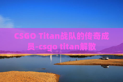 CSGO Titan战队的传奇成员-csgo titan解散