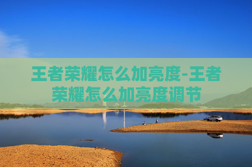 王者荣耀怎么加亮度-王者荣耀怎么加亮度调节