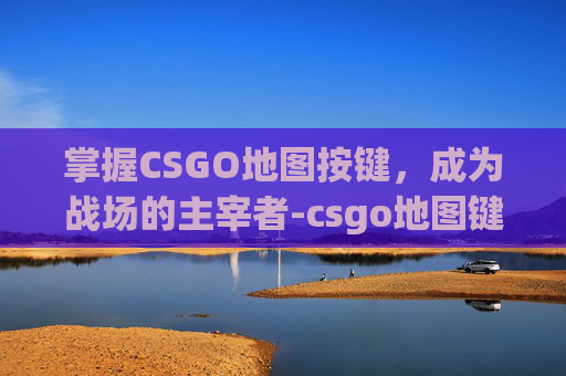 掌握CSGO地图按键，成为战场的主宰者-csgo地图键位