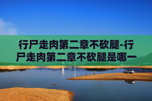 行尸走肉第二章不砍腿-行尸走肉第二章不砍腿是哪一集