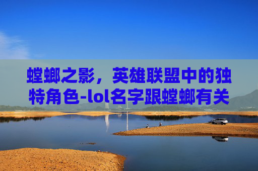 螳螂之影，英雄联盟中的独特角色-lol名字跟螳螂有关的游戏