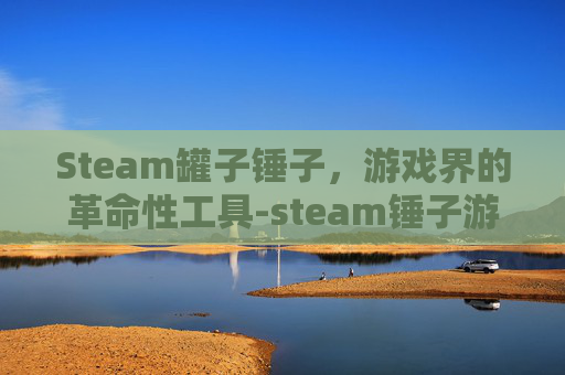 Steam罐子锤子，游戏界的革命性工具-steam锤子游戏叫什么