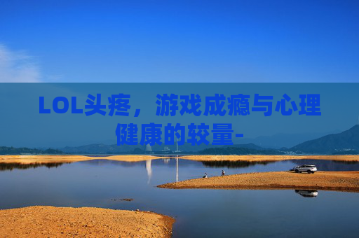 LOL头疼，游戏成瘾与心理健康的较量-