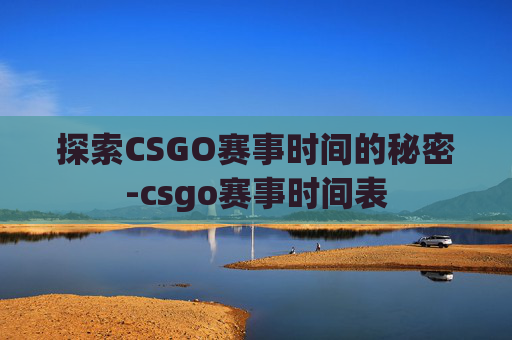 探索CSGO赛事时间的秘密-csgo赛事时间表