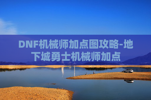 DNF机械师加点图攻略-地下城勇士机械师加点