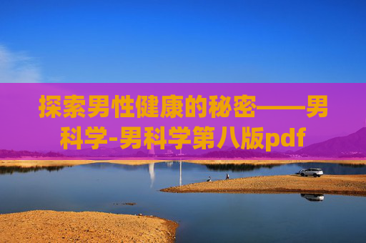 探索男性健康的秘密——男科学-男科学第八版pdf