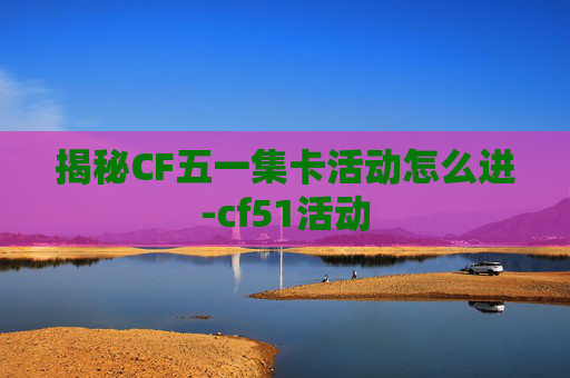 揭秘CF五一集卡活动怎么进-cf51活动