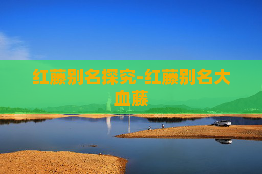 红藤别名探究-红藤别名大血藤