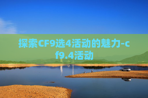 探索CF9选4活动的魅力-cf9.4活动