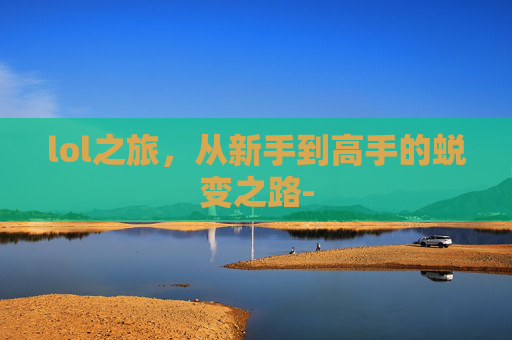 lol之旅，从新手到高手的蜕变之路-