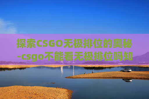 探索CSGO无极排位的奥秘-csgo不能看无极排位吗知乎