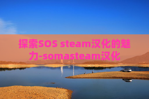 探索SOS steam汉化的魅力-somasteam汉化 探索SOS steam汉化的魅力-somasteam汉化
