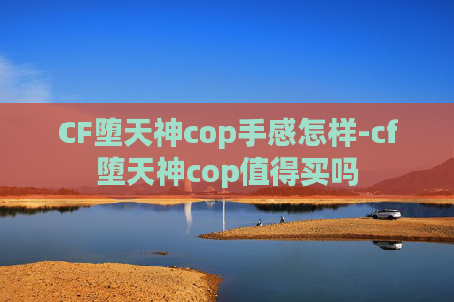 CF堕天神cop手感怎样-cf堕天神cop值得买吗 CF堕天神cop手感怎样-cf堕天神cop值得买吗