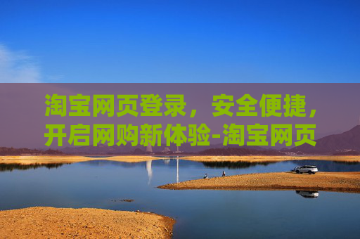 淘宝网页登录，安全便捷，开启网购新体验-淘宝网页登录入口