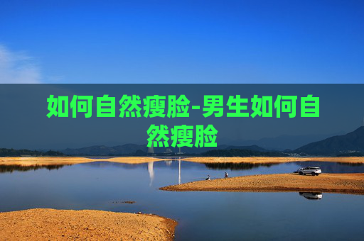 如何自然瘦脸-男生如何自然瘦脸 如何自然瘦脸-男生如何自然瘦脸
