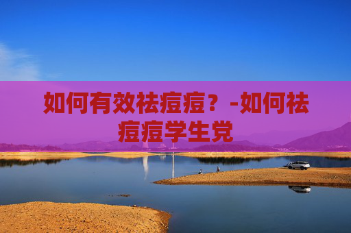 如何有效祛痘痘？-如何祛痘痘学生党