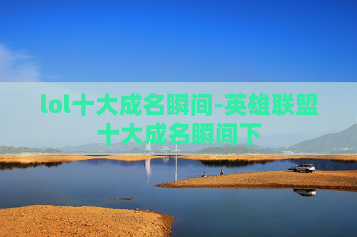 lol十大成名瞬间-英雄联盟十大成名瞬间下