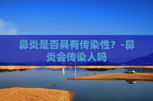 鼻炎是否具有传染性？-鼻炎会传染人吗