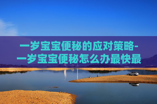 一岁宝宝便秘的应对策略-一岁宝宝便秘怎么办最快最有效 一岁宝宝便秘的应对策略-一岁宝宝便秘怎么办最快最有效