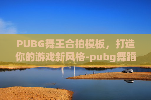 PUBG舞王合拍模板，打造你的游戏新风格-pubg舞蹈动作