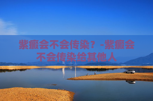 紫癜会不会传染？-紫癜会不会传染给其他人