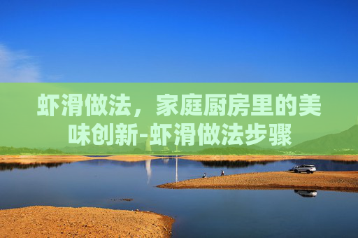 虾滑做法，家庭厨房里的美味创新-虾滑做法步骤