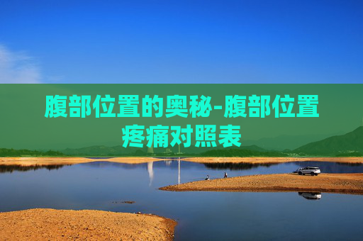 腹部位置的奥秘-腹部位置疼痛对照表