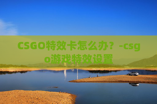 CSGO特效卡怎么办？-csgo游戏特效设置