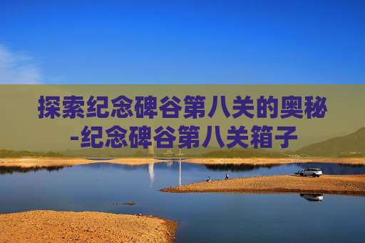 探索纪念碑谷第八关的奥秘-纪念碑谷第八关箱子
