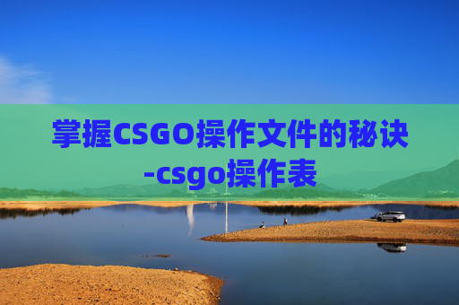 掌握CSGO操作文件的秘诀-csgo操作表