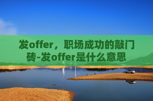 发offer，职场成功的敲门砖-发offer是什么意思