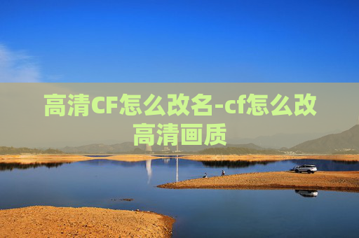 高清CF怎么改名-cf怎么改高清画质
